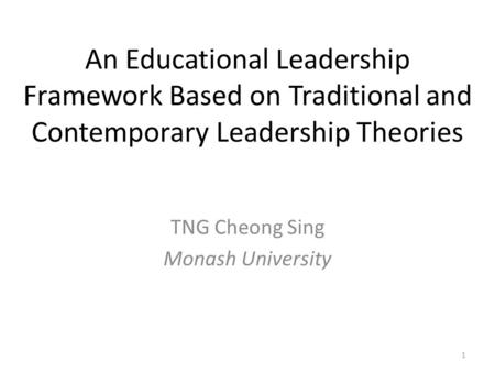 An Educational Leadership Framework Based on Traditional and Contemporary Leadership Theories TNG Cheong Sing Monash University 1.