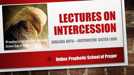 LECTURES ON INTERCESSION BIBLICAL ARTS—INSTRUCTOR SISTER LARA Online Prophetic School of Prayer.