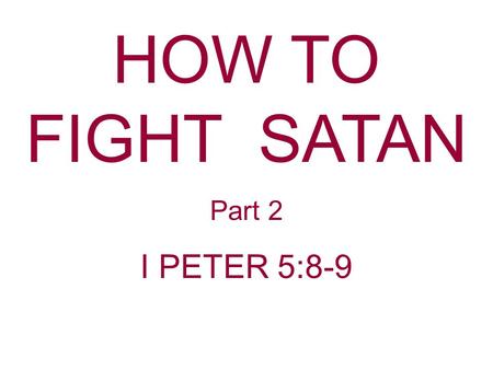 HOW TO FIGHT SATAN Part 2 I PETER 5:8-9. Satan is out to get us. I Peter 5:8 Be sober, be watchful. Your adversary the devil prowls around like a roaring.