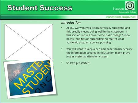 At LCC we want you be academically successful and this usually means doing well in the classroom. In this section we will cover some basic college “know.