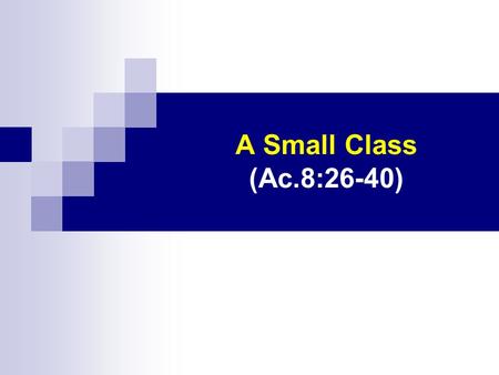 A Small Class (Ac.8:26-40). I. Setting The Setting: 1. Started with persecution Ac.8:1-3 Two amazing facts: 1 1 God was willing to send His children.