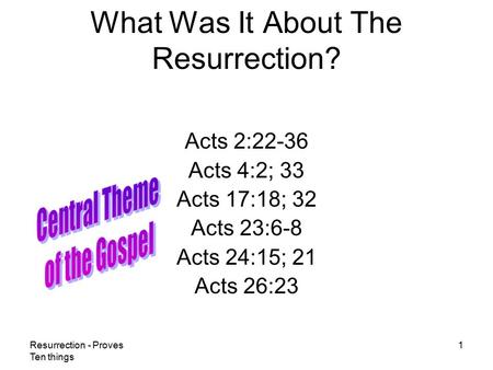 Resurrection - Proves Ten things 1 What Was It About The Resurrection? Acts 2:22-36 Acts 4:2; 33 Acts 17:18; 32 Acts 23:6-8 Acts 24:15; 21 Acts 26:23.