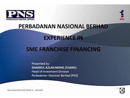 1 Presented by: SHAHRUL AZLAN MOHD ZULKIFLI Head of Investment Division Perbadanan Nasional Berhad (PNS) 18/11/2010 ADFIAP CEO FORUM VII, SIEM REAP PERBADANAN.