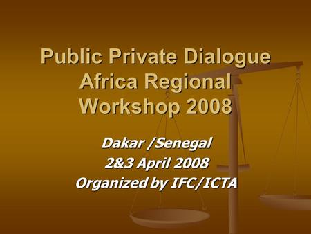 Public Private Dialogue Africa Regional Workshop 2008 Dakar /Senegal 2&3 April 2008 Organized by IFC/ICTA.