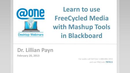 Learn to use FreeCycled Media with Mashup Tools in Blackboard Dr. Lillian Payn February 20, 2013 For audio call Toll Free 1-888-886-3951 and use PIN/code.