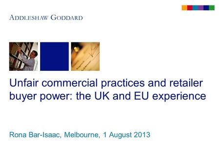 Unfair commercial practices and retailer buyer power: the UK and EU experience Rona Bar-Isaac, Melbourne, 1 August 2013.