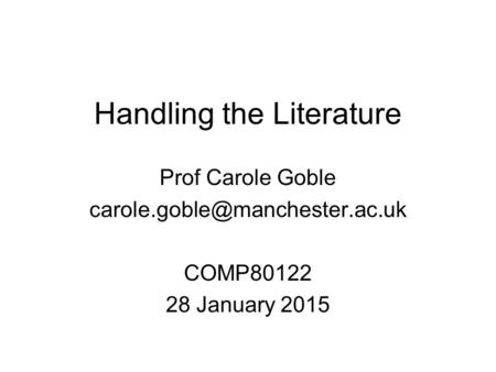 Handling the Literature Prof Carole Goble COMP80122 28 January 2015.