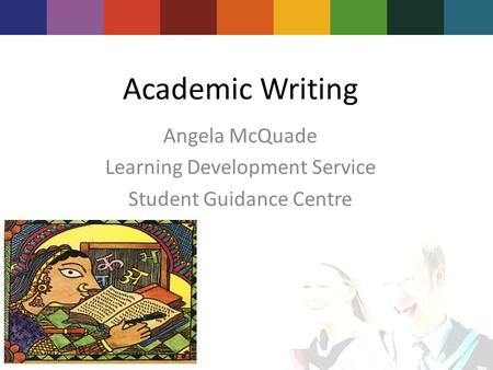 Academic Writing Angela McQuade Learning Development Service Student Guidance Centre.