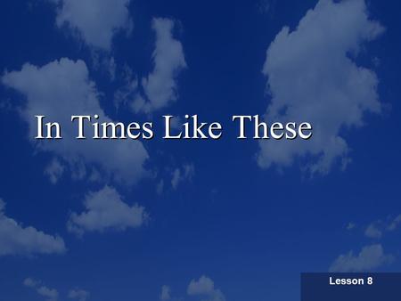 In Times Like These Lesson 8. In times like these You need a Savior, In Times like these You need an anchor Be very sure, In times like these You need.