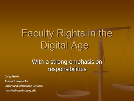 Faculty Rights in the Digital Age With a strong emphasis on responsibilities Carey Hatch Assistant Provost for Library and Information Services