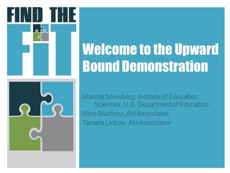 Welcome to the Upward Bound Demonstration Marsha Silverberg, Institute of Education Sciences, U.S. Department of Education Alina Martinez, Abt Associates.