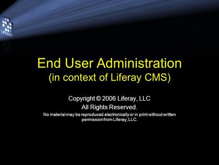 End User Administration (in context of Liferay CMS) Copyright © 2006 Liferay, LLC All Rights Reserved. No material may be reproduced electronically or.