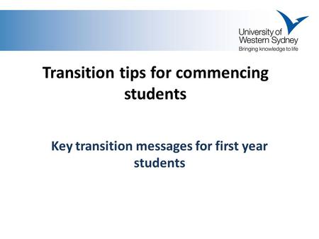 Transition tips for commencing students Key transition messages for first year students.