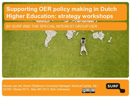 BY SURF AND THE SPECIAL INTEREST GROUP OER Supporting OER policy making in Dutch Higher Education: strategy workshops Nicolai van der Woert (Radboud University.