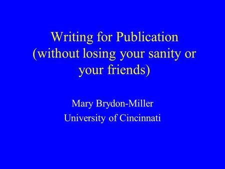 Writing for Publication (without losing your sanity or your friends) Mary Brydon-Miller University of Cincinnati.