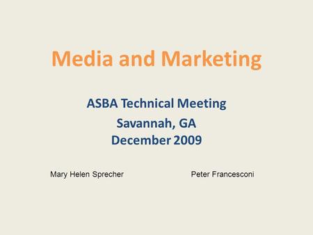 Media and Marketing ASBA Technical Meeting Savannah, GA December 2009 Mary Helen SprecherPeter Francesconi.