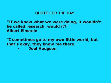 QUOTE FOR THE DAY If we knew what we were doing, it wouldn't be called research, would it? Albert Einstein I sometimes go to my own little world, but.