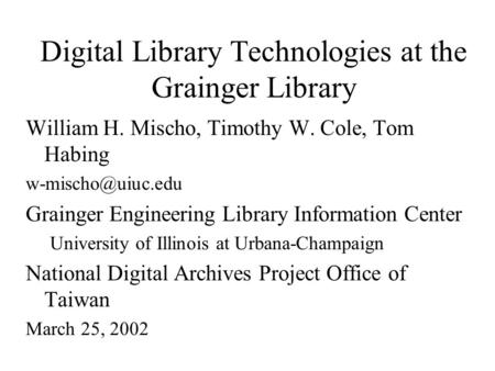 Digital Library Technologies at the Grainger Library William H. Mischo, Timothy W. Cole, Tom Habing Grainger Engineering Library Information.