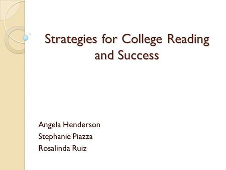 Strategies for College Reading and Success Angela Henderson Stephanie Piazza Rosalinda Ruiz.