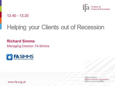 Helping your Clients out of Recession www.ifa.org.uk Richard Simms Managing Director, FA Simms 12.40 - 13.20.