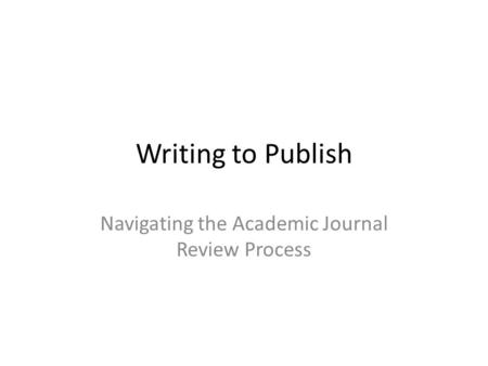 Writing to Publish Navigating the Academic Journal Review Process.