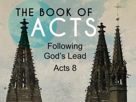 Following God’s Lead Acts 8. Acts 8.26-40 Now an angel of the Lord said to Philip, “Rise and go toward the south to the road that goes down from Jerusalem.