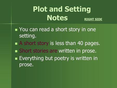 Plot and Setting Notes RIGHT SIDE You can read a short story in one setting. A short story is less than 40 pages. Short stories are written in prose.