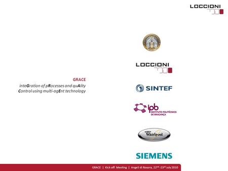 GRACE | Kick off Meeting | Angeli di Rosora, 22 nd -23 rd July 2010 GRACE inteGration of pRocesses and quAlity Control using multi-agEnt technology.