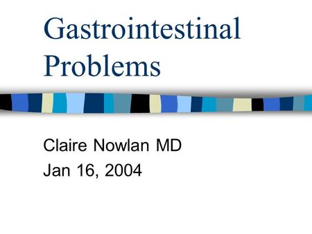 Gastrointestinal Problems Claire Nowlan MD Jan 16, 2004.