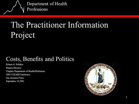 1 Department of Health Professions The Practitioner Information Project Costs, Benefits and Politics Robert A. Nebiker Deputy Director Virginia Department.