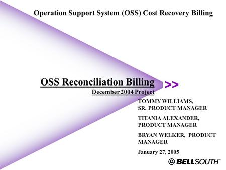 OSS Reconciliation Billing December 2004 Project Operation Support System (OSS) Cost Recovery Billing TOMMY WILLIAMS, SR. PRODUCT MANAGER TITANIA ALEXANDER,