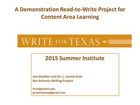 A Demonstration Read-to-Write Project for Content Area Learning 2015 Summer Institute Joni Koehler and Dr. L. Lennie Irvin San Antonio Writing Project.