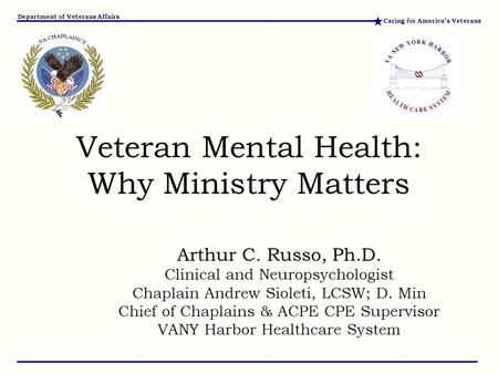 Caring for America’s Veterans Department of Veterans Affairs Arthur C. Russo, Ph.D. Clinical and Neuropsychologist Chaplain Andrew Sioleti, LCSW; D. Min.