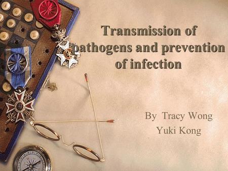 Transmission of pathogens and prevention of infection By Tracy Wong Yuki Kong.