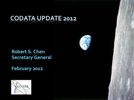 Robert S. Chen Secretary General February 2012. The mission of CODATA is to strengthen international science for the benefit of society by promoting improved.