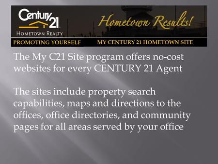 PROMOTING YOURSELF MY CENTURY 21 HOMETOWN SITE The My C21 Site program offers no-cost websites for every CENTURY 21 Agent The sites include property search.