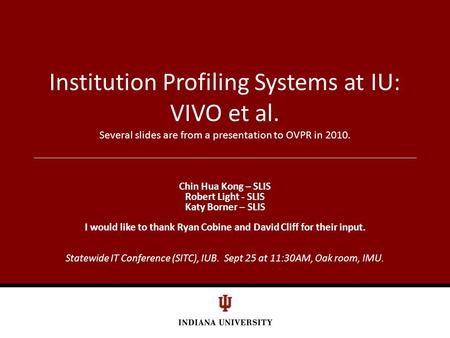 Institution Profiling Systems at IU: VIVO et al. Several slides are from a presentation to OVPR in 2010. Chin Hua Kong – SLIS Robert Light - SLIS Katy.