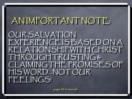 AN IMPORTANT NOTE: OUR SALVATION EXPERIENCE IS BASED ON A RELATIONSHIP WITH CHRIST THROUGH TRUSTING & CLAIMING THE PROMISES OF HIS WORD...NOT OUR FEELINGS!