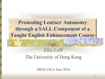 Promoting Learner Autonomy through a SALL Component of a Taught English Enhancement Course Ellie LAW The University of Hong Kong DRAL2/ILA June 2014 1.