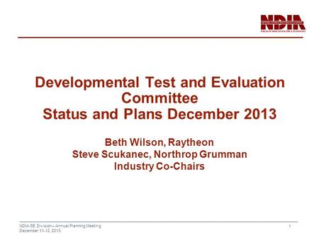 NDIA SE Division – Annual Planning Meeting December 11-12, 2013 1 Developmental Test and Evaluation Committee Status and Plans December 2013 Beth Wilson,