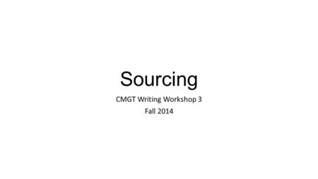 Sourcing CMGT Writing Workshop 3 Fall 2014. Sourcing Generating effective key words Evaluating sources Handling sources in the writing process.