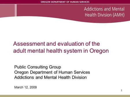 1 Assessment and evaluation of the adult mental health system in Oregon Public Consulting Group Oregon Department of Human Services Addictions and Mental.