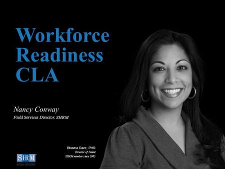 ©SHRM 2014 1 D Workforce Readiness CLA Nancy Conway Field Services Director, SHRM Bhavna Dave, PHR Director of Talent SHRM member since 2005.