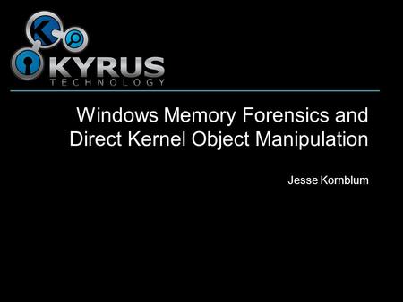 Windows Memory Forensics and Direct Kernel Object Manipulation Jesse Kornblum.