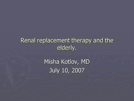 Renal replacement therapy and the elderly. Misha Kotlov, MD July 10, 2007.