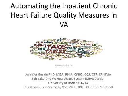 Automating the Inpatient Chronic Heart Failure Quality Measures in VA Jennifer Garvin PhD, MBA, RHIA, CPHQ, CCS, CTR, FAHIMA Salt Lake City VA Healthcare.