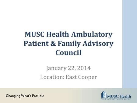 MUSC Health Ambulatory Patient & Family Advisory Council January 22, 2014 Location: East Cooper.