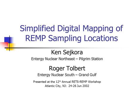 Simplified Digital Mapping of REMP Sampling Locations Ken Sejkora Entergy Nuclear Northeast – Pilgrim Station Roger Tolbert Entergy Nuclear South – Grand.