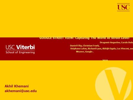 Akhil Khemani akhemani@usc.edu GOOGLE STREET VIEW: Capturing The World At Street Level- 					Dragomir Anguelov, Carole Dulong, Daniel Filip, Christian.