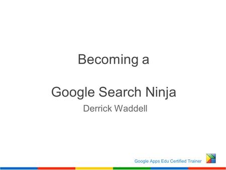 Becoming a Google Search Ninja Derrick Waddell. How do I find to what I really need when there are 91 million results?